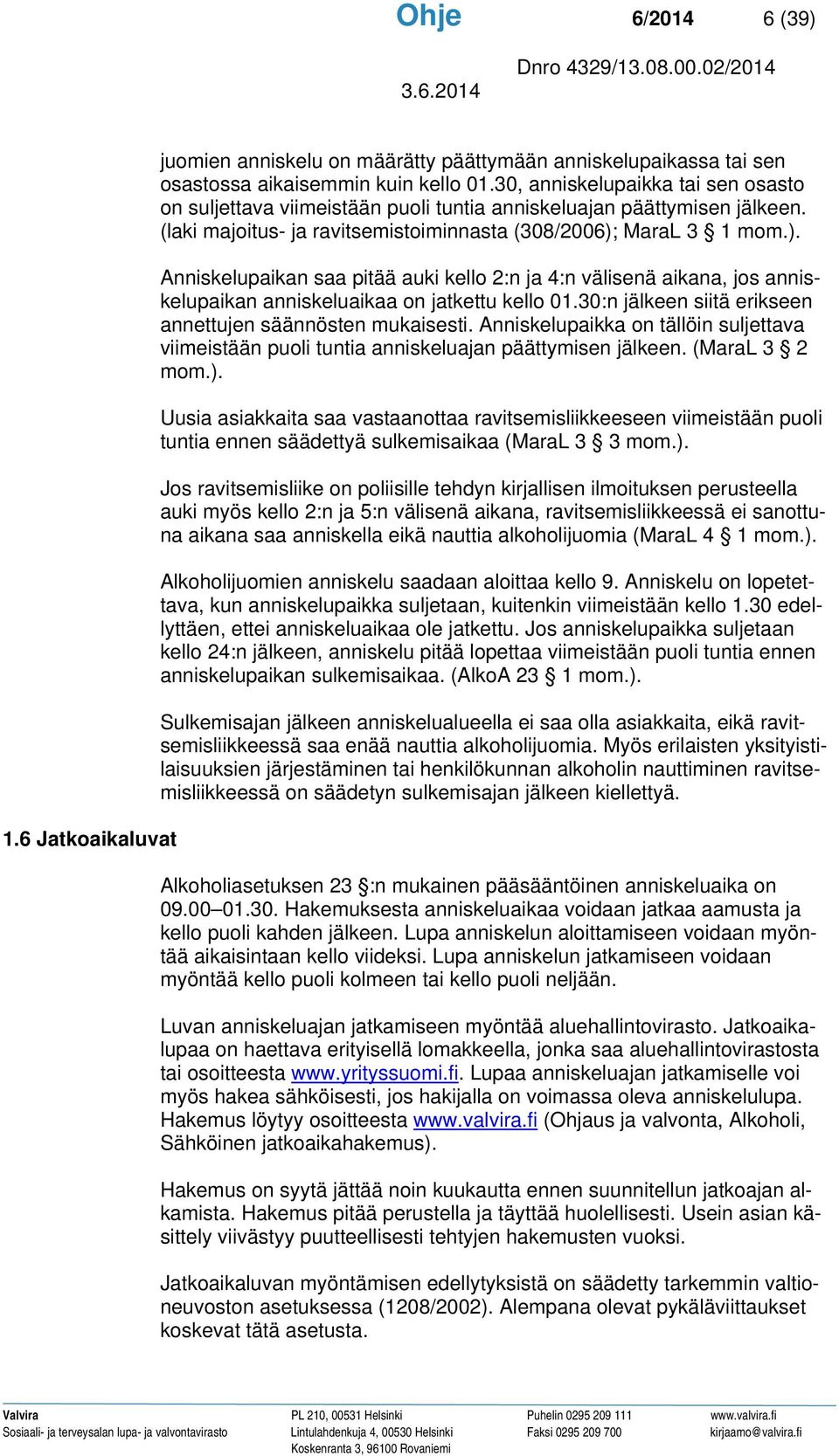 MaraL 3 1 mom.). Anniskelupaikan saa pitää auki kello 2:n ja 4:n välisenä aikana, jos anniskelupaikan anniskeluaikaa on jatkettu kello 01.30:n jälkeen siitä erikseen annettujen säännösten mukaisesti.