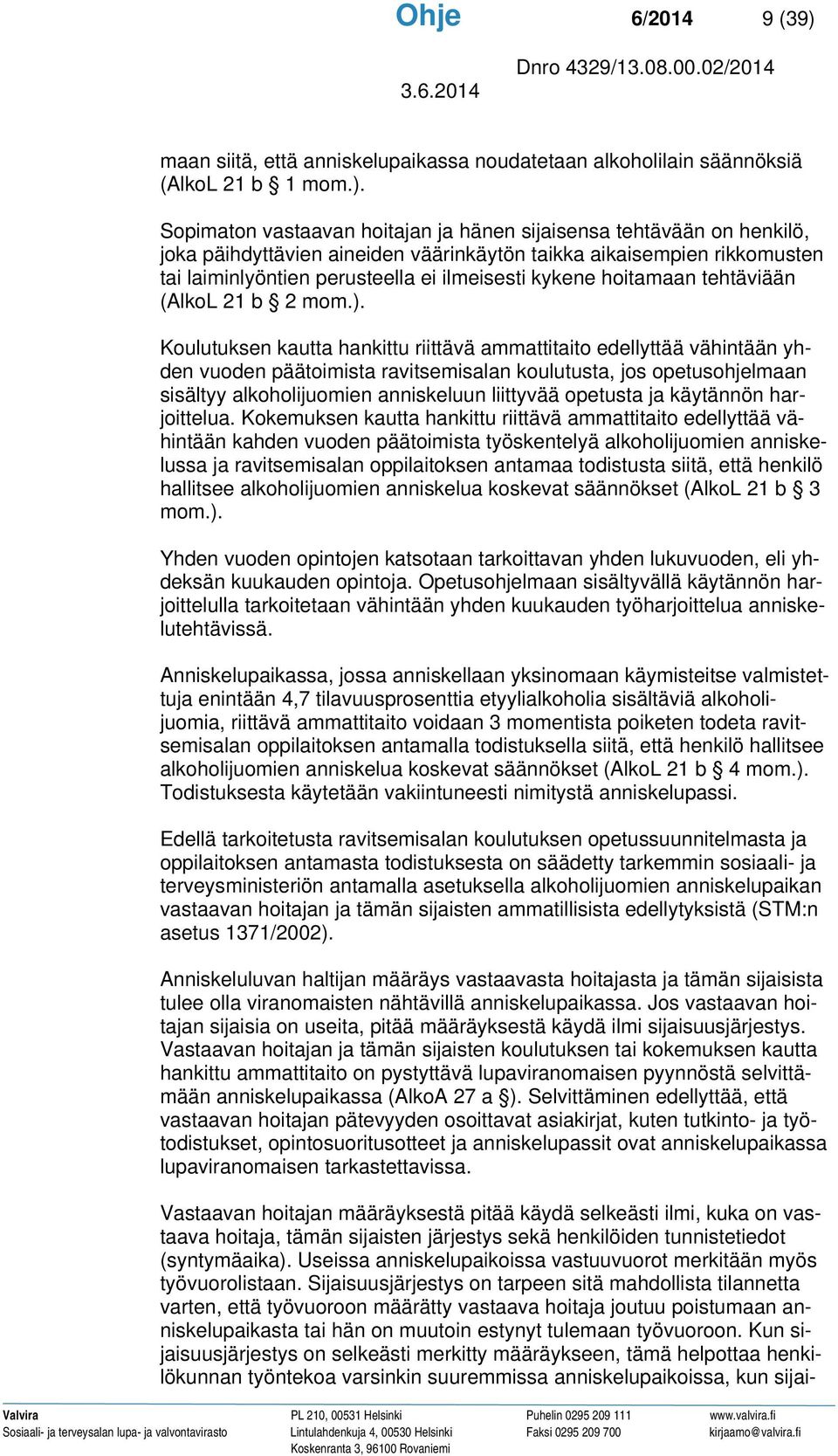 Sopimaton vastaavan hoitajan ja hänen sijaisensa tehtävään on henkilö, joka päihdyttävien aineiden väärinkäytön taikka aikaisempien rikkomusten tai laiminlyöntien perusteella ei ilmeisesti kykene
