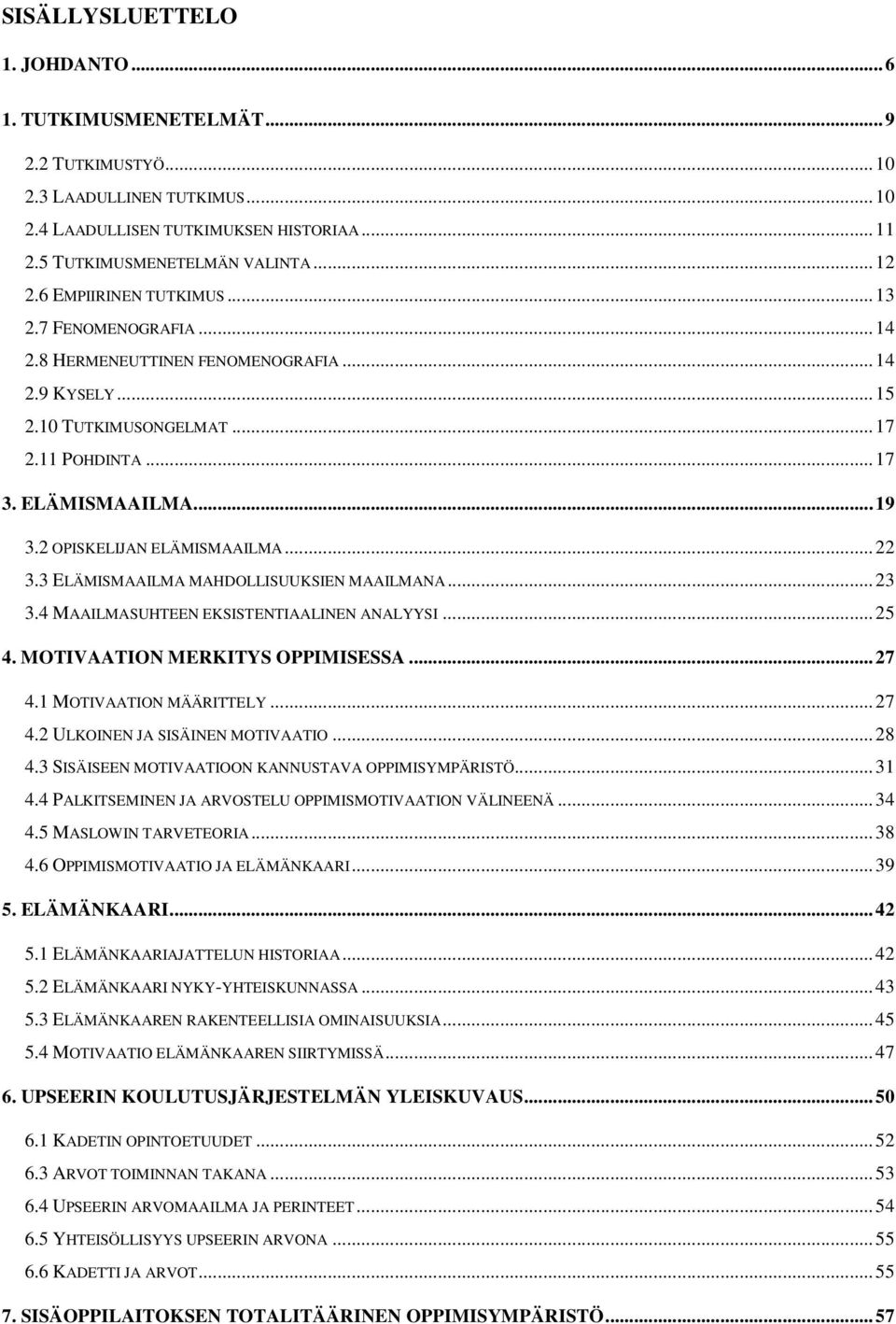 2 OPISKELIJAN ELÄMISMAAILMA...22 3.3 ELÄMISMAAILMA MAHDOLLISUUKSIEN MAAILMANA...23 3.4 MAAILMASUHTEEN EKSISTENTIAALINEN ANALYYSI...25 4. MOTIVAATION MERKITYS OPPIMISESSA...27 4.