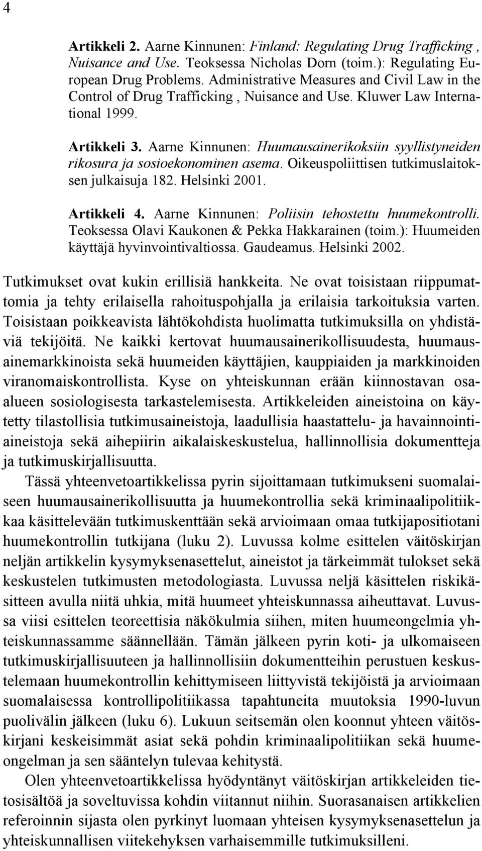 Aarne Kinnunen: Huumausainerikoksiin syyllistyneiden rikosura ja sosioekonominen asema. Oikeuspoliittisen tutkimuslaitoksen julkaisuja 182. Helsinki 2001. Artikkeli 4.
