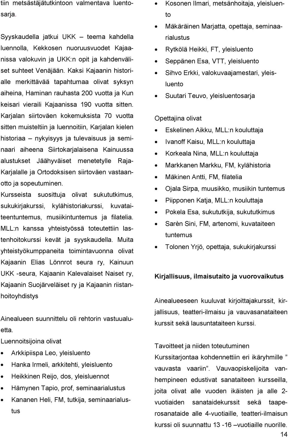 Karjalan siirtoväen kokemuksista 7 vuotta sitten muisteltiin ja luennoitiin, Karjalan kielen historiaa nykyisyys ja tulevaisuus ja seminaari aiheena Siirtokarjalaisena Kainuussa alustukset