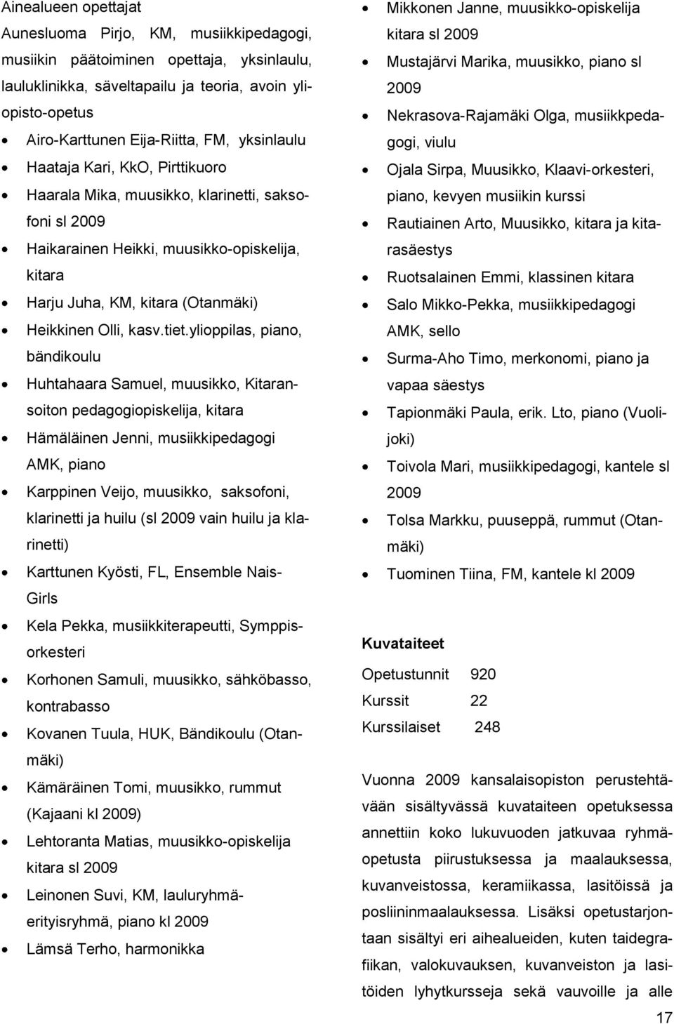 tiet.ylioppilas, piano, bändikoulu Huhtahaara Samuel, muusikko, Kitaransoiton pedagogiopiskelija, kitara Hämäläinen Jenni, musiikkipedagogi AMK, piano Karppinen Veijo, muusikko, saksofoni, klarinetti