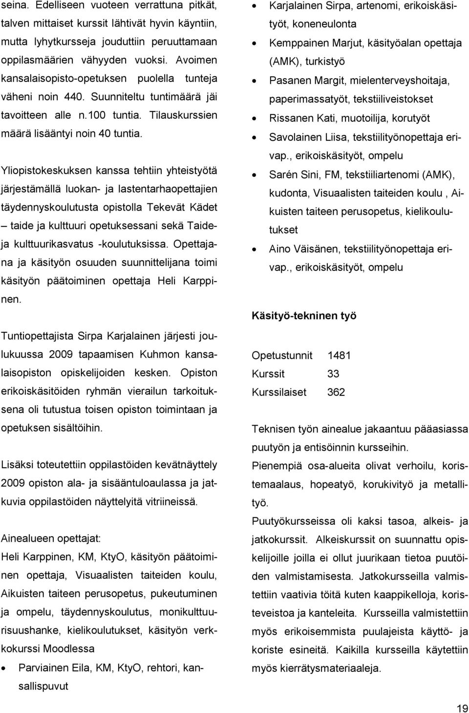 Yliopistokeskuksen kanssa tehtiin yhteistyötä järjestämällä luokan- ja lastentarhaopettajien täydennyskoulutusta opistolla Tekevät Kädet taide ja kulttuuri opetuksessani sekä Taideja