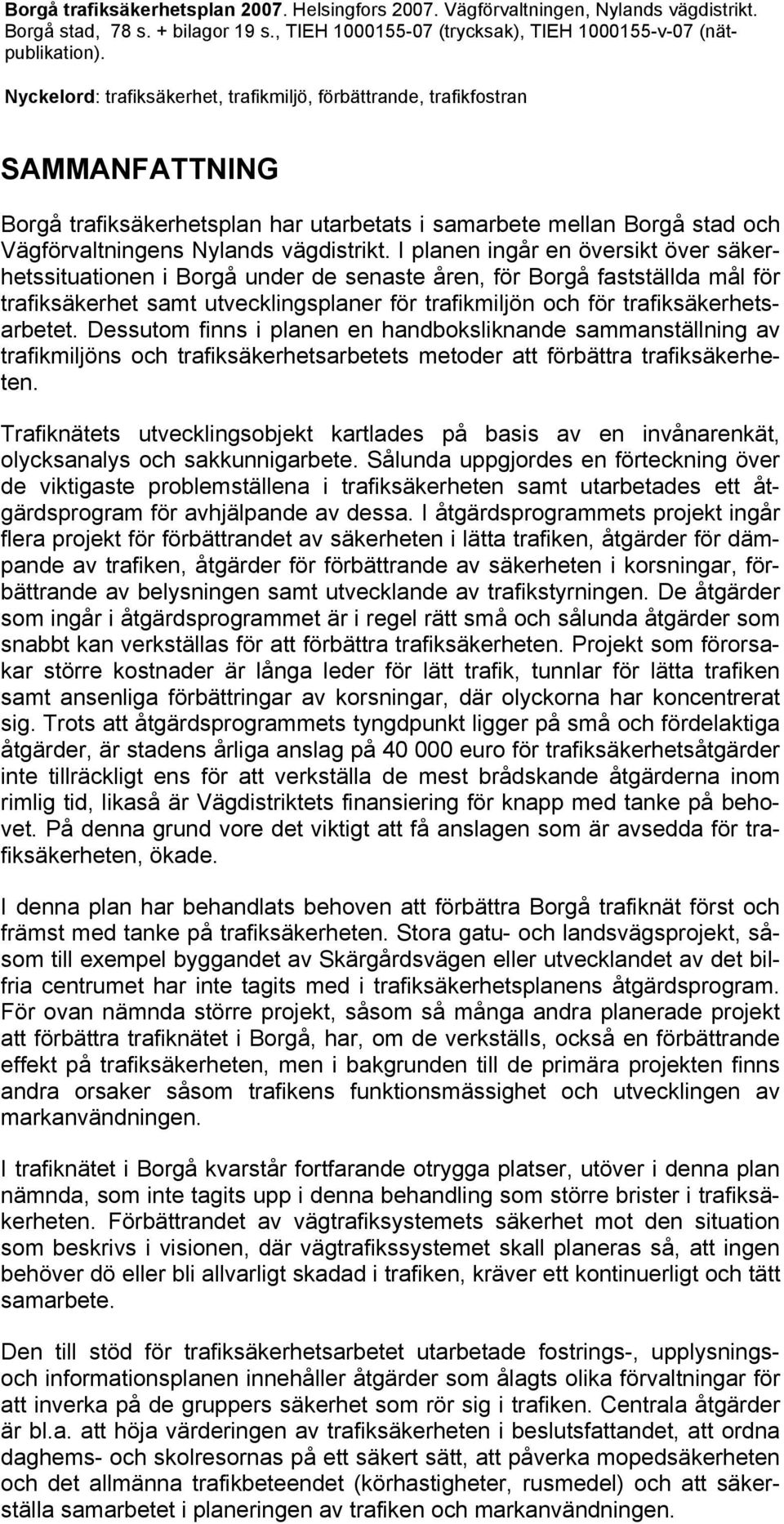 I planen ingår en översikt över säkerhetssituationen i Borgå under de senaste åren, för Borgå fastställda mål för trafiksäkerhet samt utvecklingsplaner för trafikmiljön och för trafiksäkerhetsarbetet.