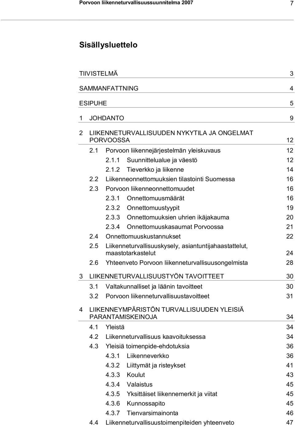 3 Porvoon liikenneonnettomuudet 16 2.3.1 Onnettomuusmäärät 16 2.3.2 Onnettomuustyypit 19 2.3.3 Onnettomuuksien uhrien ikäjakauma 20 2.3.4 Onnettomuuskasaumat Porvoossa 21 2.