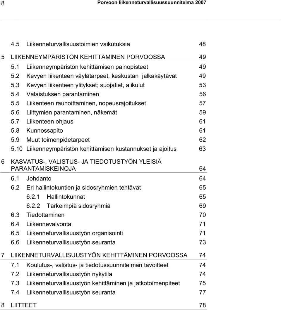 5 Liikenteen rauhoittaminen, nopeusrajoitukset 57 5.6 Liittymien parantaminen, näkemät 59 5.7 Liikenteen ohjaus 61 5.8 Kunnossapito 61 5.9 Muut toimenpidetarpeet 62 5.