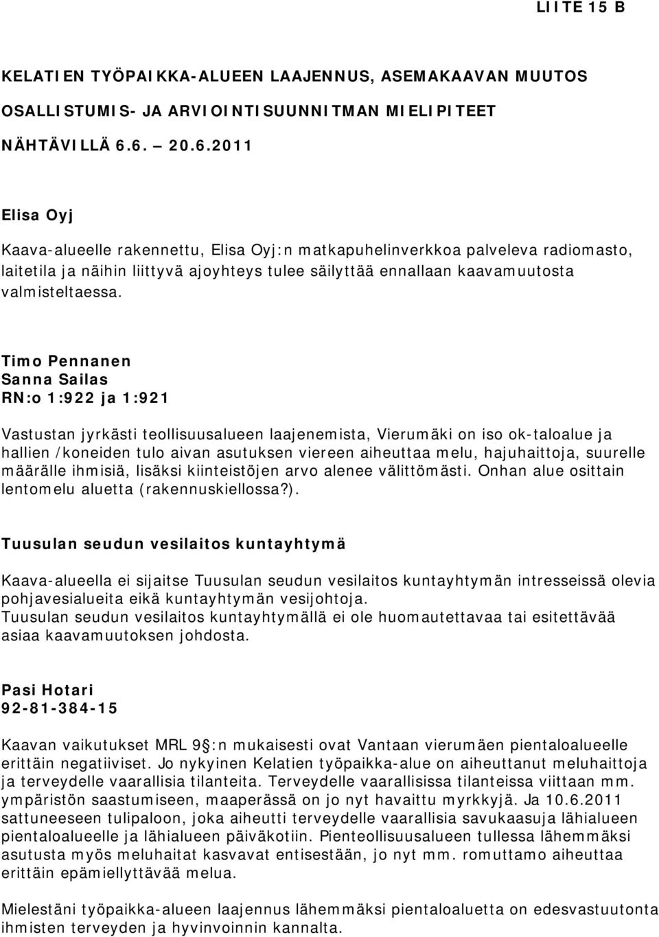 Timo Pennanen Sanna Sailas RN:o 1:922 ja 1:921 Vastustan jyrkästi teollisuusalueen laajenemista, Vierumäki on iso ok-taloalue ja hallien /koneiden tulo aivan asutuksen viereen aiheuttaa melu,