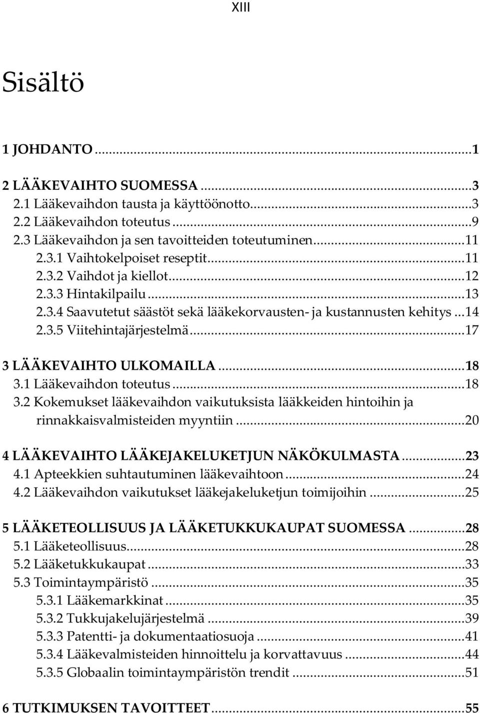 ..18 3.1 Lääkevaihdon toteutus... 18 3.2 Kokemukset lääkevaihdon vaikutuksista lääkkeiden hintoihin ja rinnakkaisvalmisteiden myyntiin... 20 4 LÄÄKEVAIHTO LÄÄKEJAKELUKETJUN NÄKÖKULMASTA...23 4.