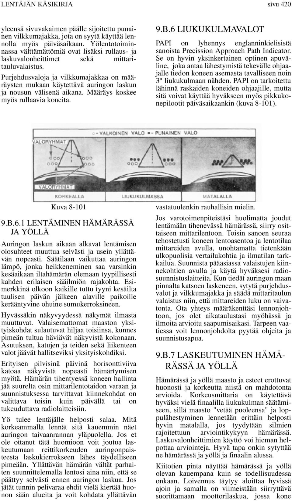 Purjehdusvaloja ja vilkkumajakkaa on määräysten mukaan käytettävä auringon laskun ja nousun välisenä aikana. Määräys koskee myös rullaavia koneita. 9.B.