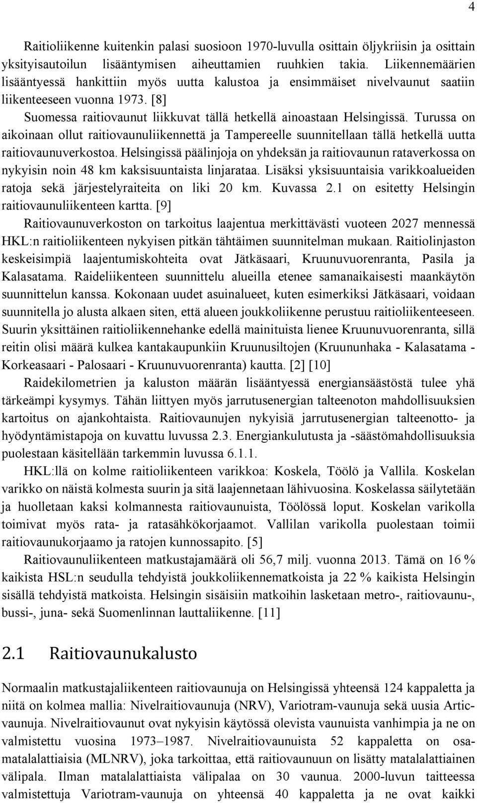 Turussa on aikoinaan ollut raitiovaunuliikennettä ja Tampereelle suunnitellaan tällä hetkellä uutta raitiovaunuverkostoa.