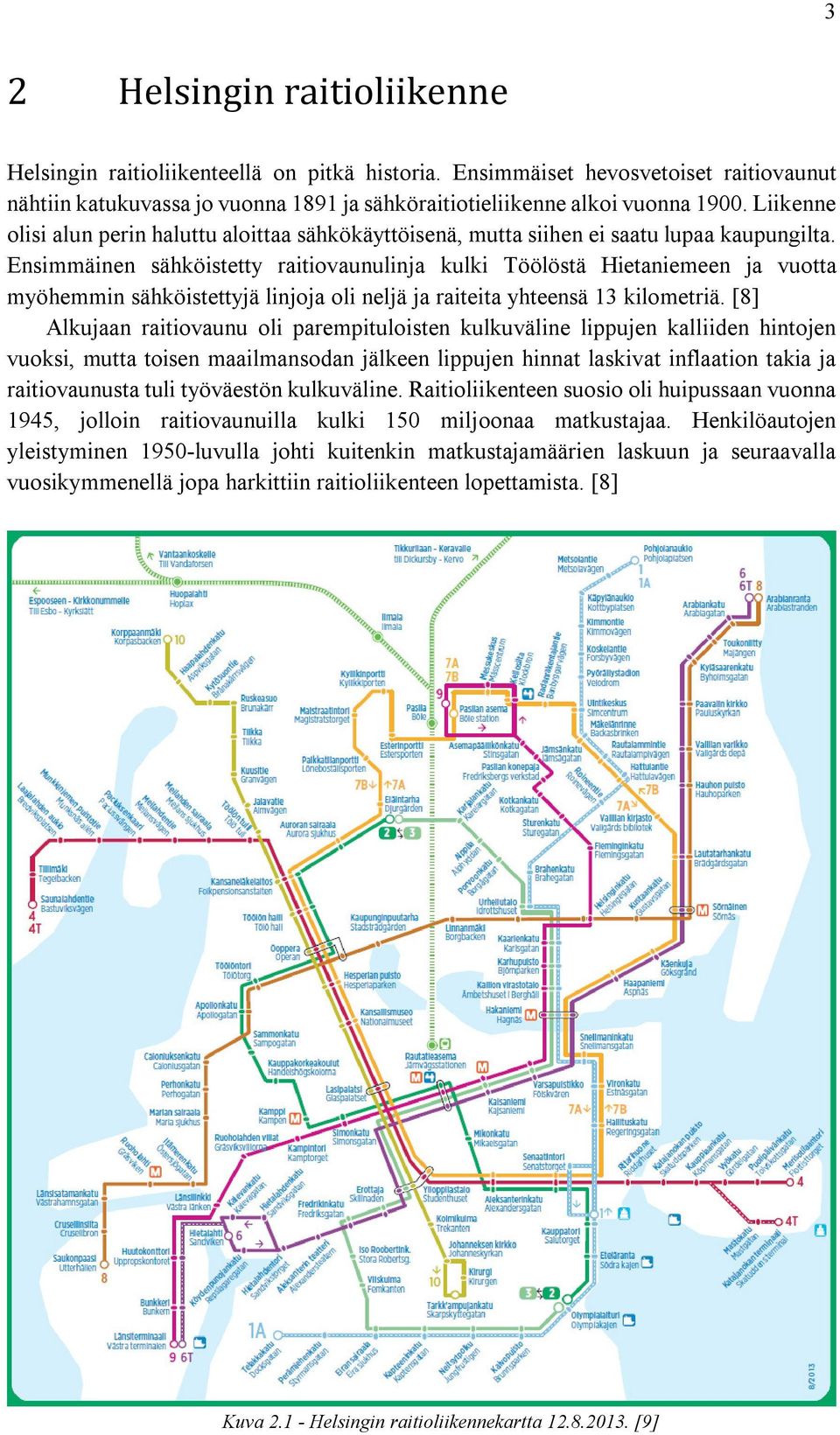 Ensimmäinen sähköistetty raitiovaunulinja kulki Töölöstä Hietaniemeen ja vuotta myöhemmin sähköistettyjä linjoja oli neljä ja raiteita yhteensä 13 kilometriä.