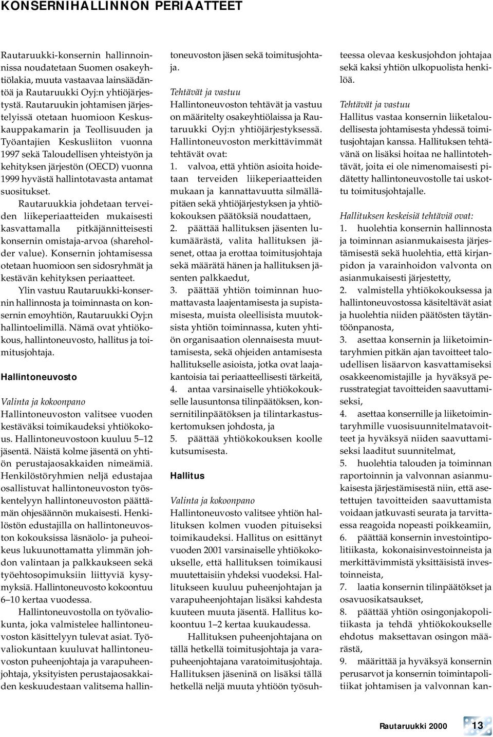 1999 hyvästä hallintotavasta antamat suositukset. Rautaruukkia johdetaan terveiden liikeperiaatteiden mukaisesti kasvattamalla pitkäjännitteisesti konsernin omistaja-arvoa (shareholder value).