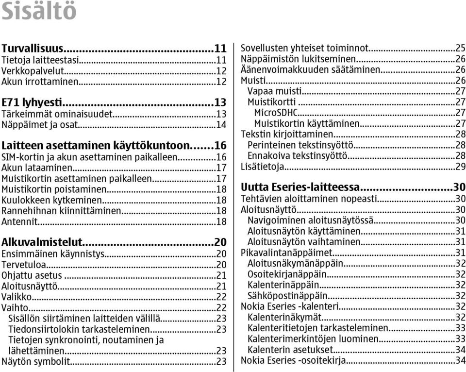 ..18 Antennit...18 Alkuvalmistelut...20 Ensimmäinen käynnistys...20 Tervetuloa...20 Ohjattu asetus...21 Aloitusnäyttö...21 Valikko...22 Vaihto...22 Sisällön siirtäminen laitteiden välillä.