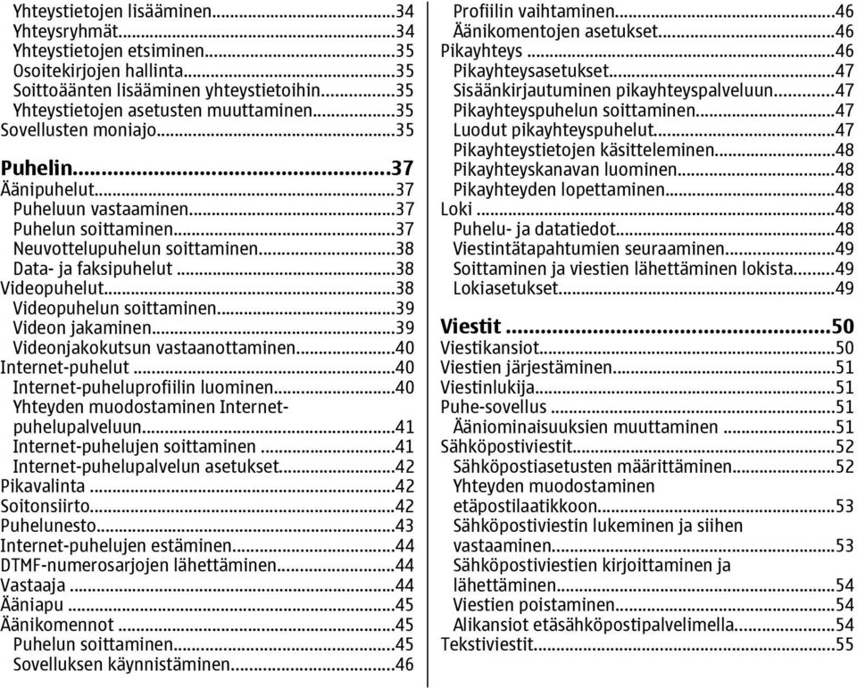 ..38 Videopuhelun soittaminen...39 Videon jakaminen...39 Videonjakokutsun vastaanottaminen...40 Internet-puhelut...40 Internet-puheluprofiilin luominen.