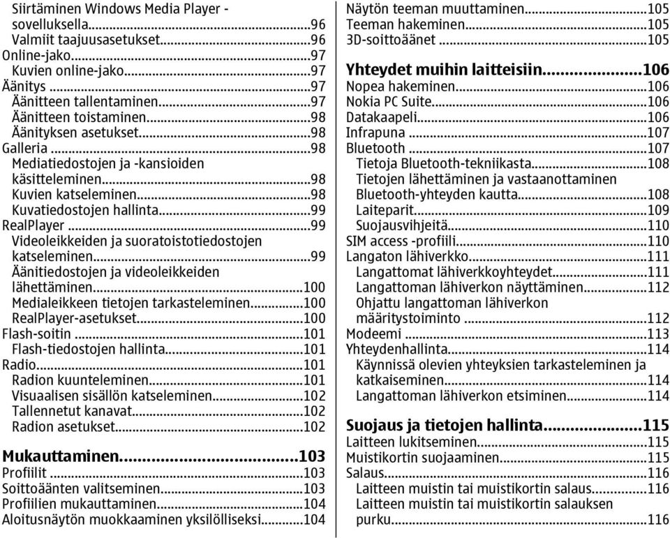 ..99 Videoleikkeiden ja suoratoistotiedostojen katseleminen...99 Äänitiedostojen ja videoleikkeiden lähettäminen...100 Medialeikkeen tietojen tarkasteleminen...100 RealPlayer-asetukset.