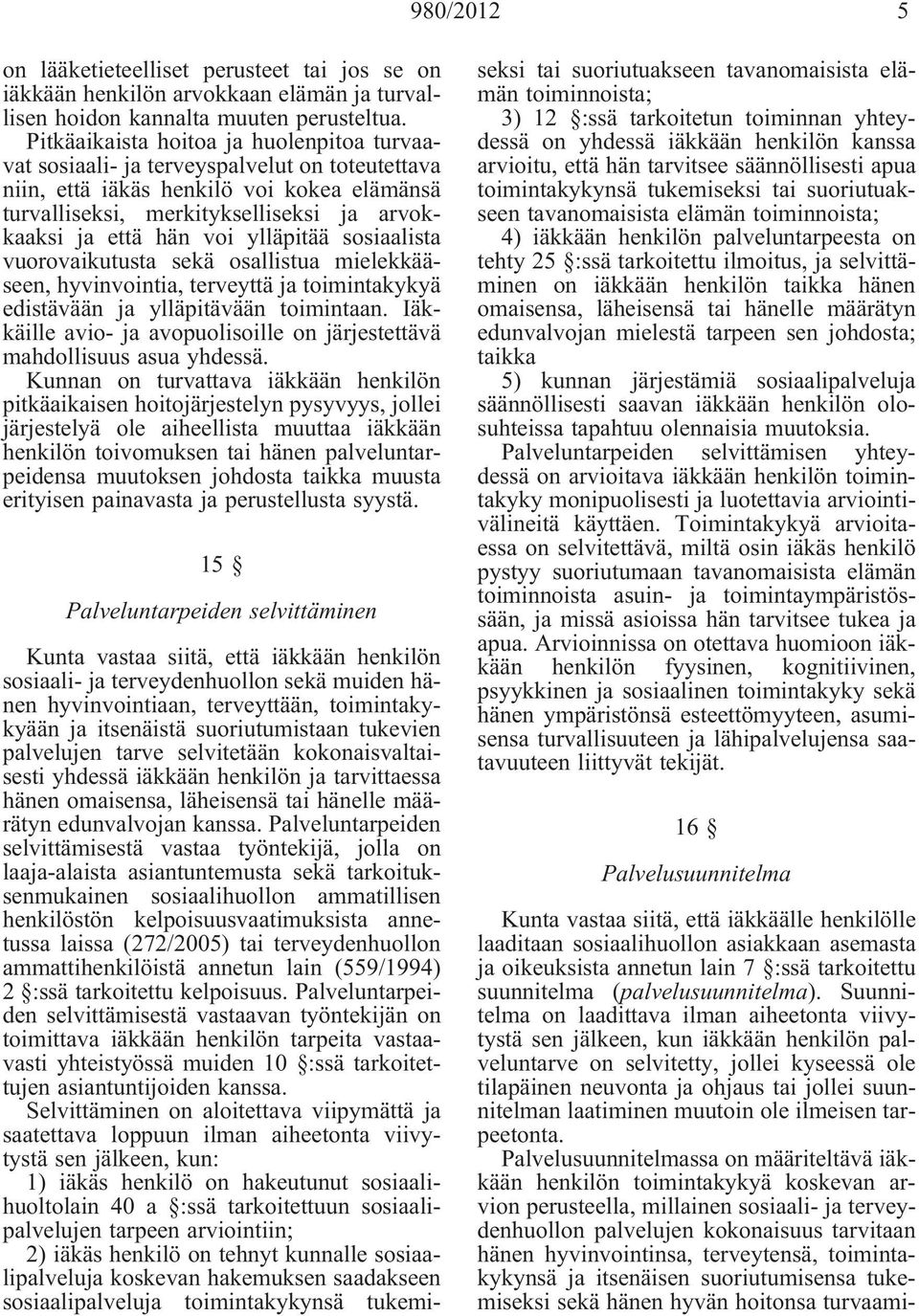 ylläpitää sosiaalista vuorovaikutusta sekä osallistua mielekkääseen, hyvinvointia, terveyttä ja toimintakykyä edistävään ja ylläpitävään toimintaan.