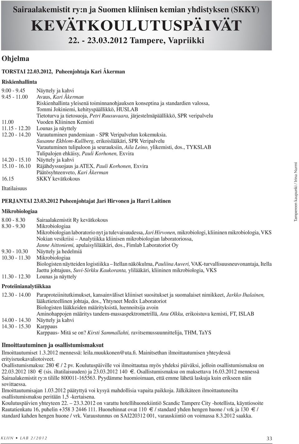 00 Avaus, Kari Åkerman Riskienhallinta yleisenä toiminnanohjauksen konseptina ja standardien valossa, Tommi Jokiniemi, kehityspäällikkö, HUSLAB Tietoturva ja tietosuoja, Petri Ruusuvaara,