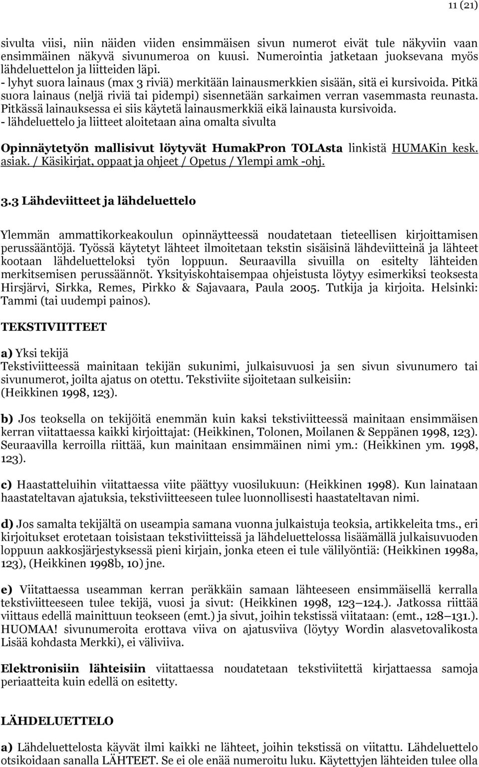 Pitkä suora lainaus (neljä riviä tai pidempi) sisennetään sarkaimen verran vasemmasta reunasta. Pitkässä lainauksessa ei siis käytetä lainausmerkkiä eikä lainausta kursivoida.