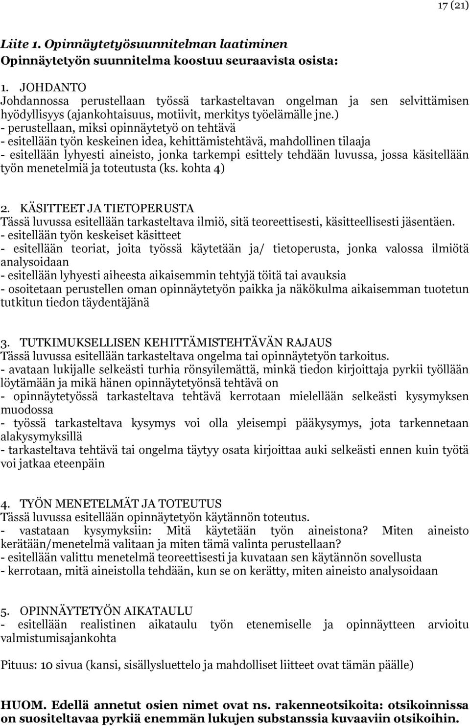 ) - perustellaan, miksi opinnäytetyö on tehtävä - esitellään työn keskeinen idea, kehittämistehtävä, mahdollinen tilaaja - esitellään lyhyesti aineisto, jonka tarkempi esittely tehdään luvussa, jossa