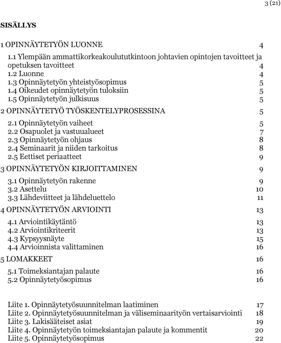 4 Seminaarit ja niiden tarkoitus 8 2.5 Eettiset periaatteet 9 3 OPINNÄYTETYÖN KIRJOITTAMINEN 9 3.1 Opinnäytetyön rakenne 9 3.2 Asettelu 10 3.