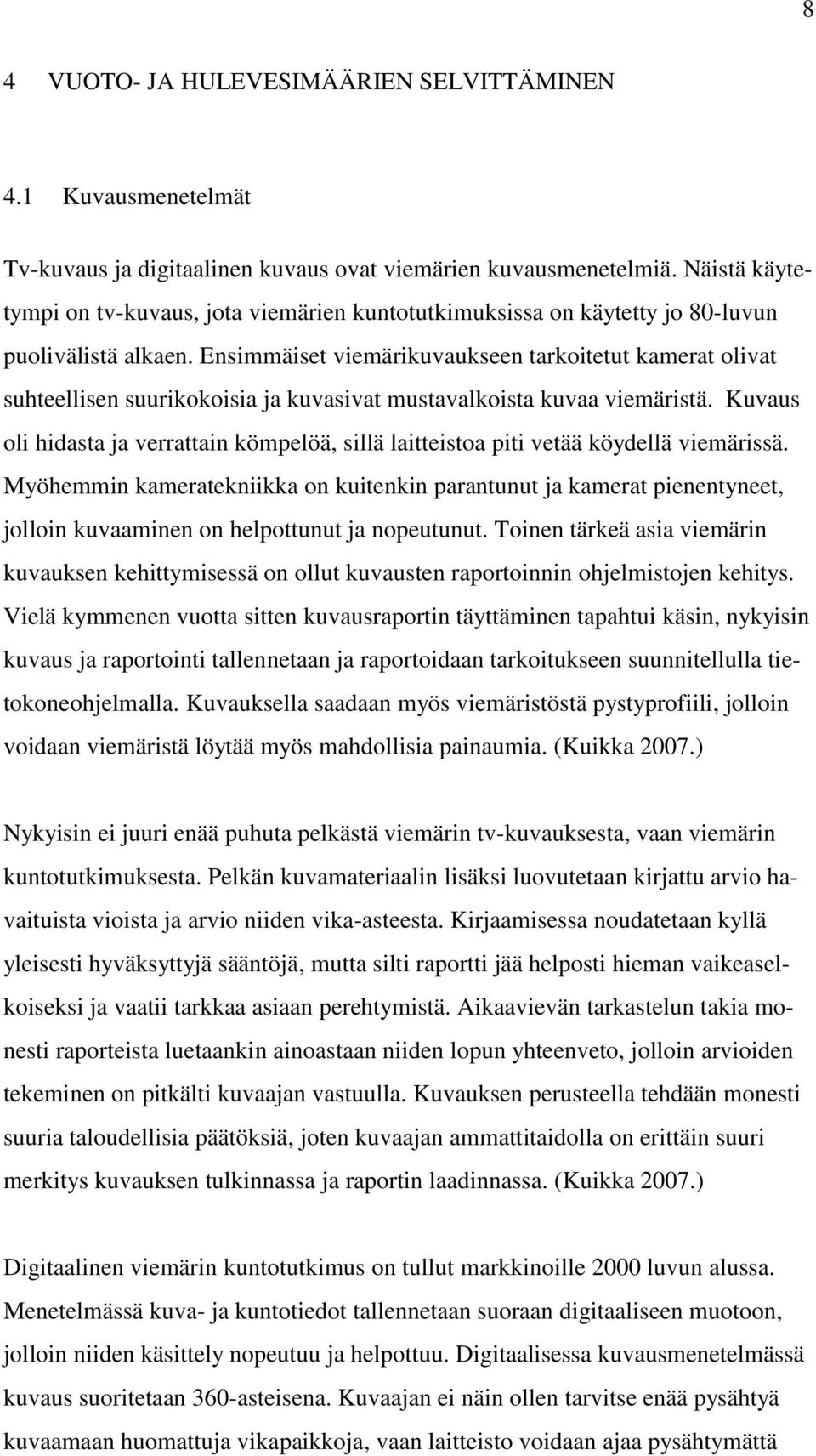 Ensimmäiset viemärikuvaukseen tarkoitetut kamerat olivat suhteellisen suurikokoisia ja kuvasivat mustavalkoista kuvaa viemäristä.