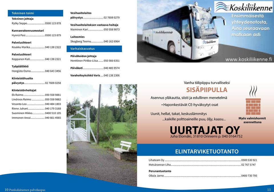 .. 040 484 1803 Rinne Juhani... 040 179 3168 Suominen Mikko... 0400 510 105 Immonen Anssi... 040 661 4565 Vesihuoltolaitos päivystys... 02 7608 0279 Vesihuoltolaitoksen vastaava hoitaja Nieminen Kari.