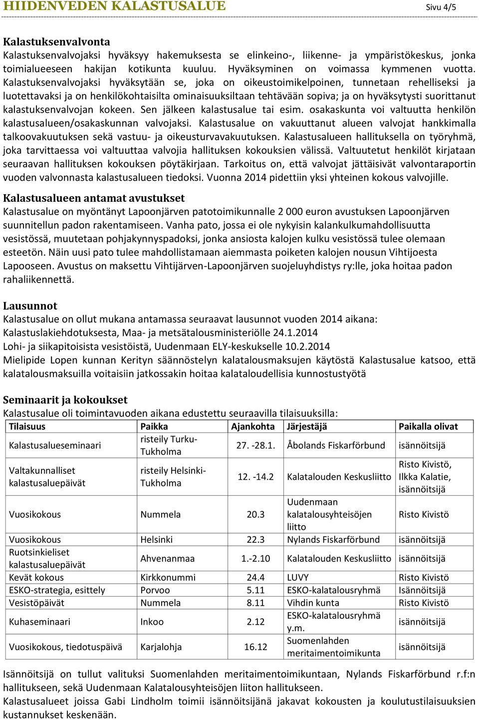 Kalastuksenvalvojaksi hyväksytään se, joka on oikeustoimikelpoinen, tunnetaan rehelliseksi ja luotettavaksi ja on henkilökohtaisilta ominaisuuksiltaan tehtävään sopiva; ja on hyväksytysti suorittanut