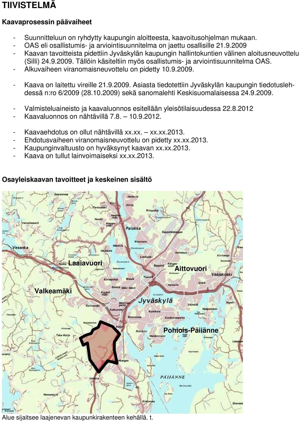 - Alkuvaiheen viranomaisneuvottelu on pidetty 10.9.2009. - Kaava on laitettu vireille 21.9.2009. Asiasta tiedotettiin Jyväskylän kaupungin tiedotuslehdessä n:ro 6/2009 (28.10.2009) sekä sanomalehti Keskisuomalaisessa 24.