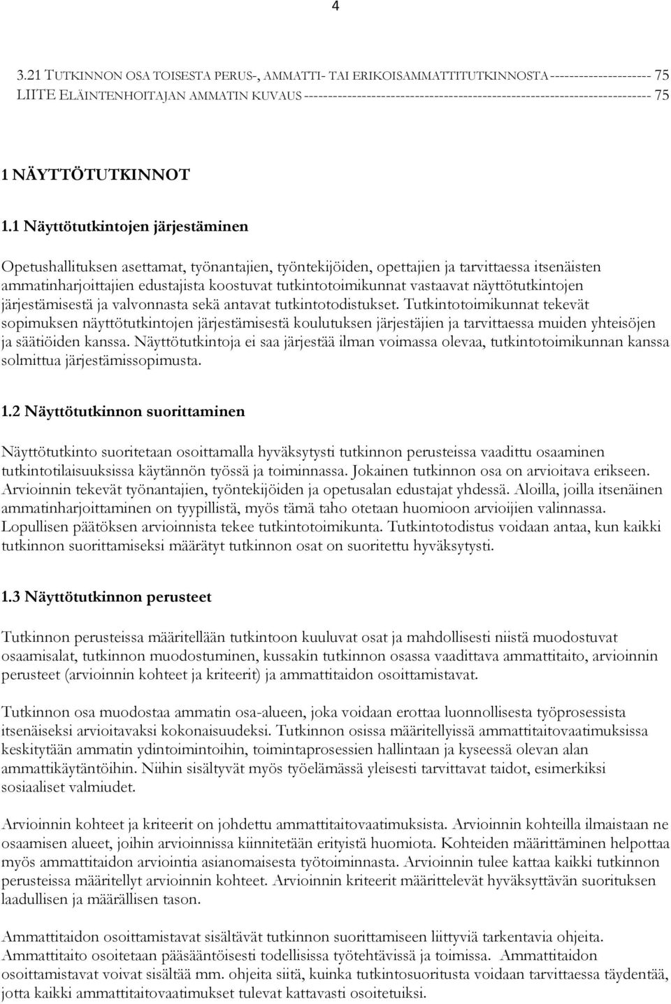 1 Näyttötutkintojen järjestäminen Opetushallituksen asettamat, työnantajien, työntekijöiden, opettajien ja tarvittaessa itsenäisten ammatinharjoittajien edustajista koostuvat tutkintotoimikunnat