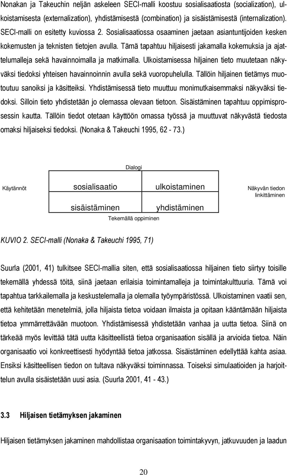 Tämä tapahtuu hiljaisesti jakamalla kokemuksia ja ajattelumalleja sekä havainnoimalla ja matkimalla.