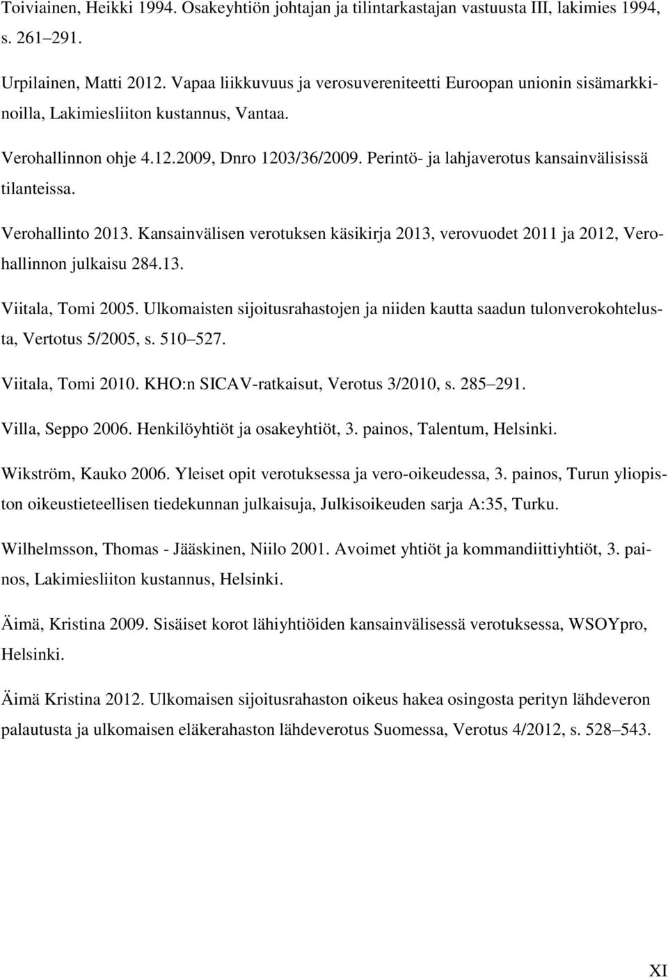 Perintö- ja lahjaverotus kansainvälisissä tilanteissa. Verohallinto 2013. Kansainvälisen verotuksen käsikirja 2013, verovuodet 2011 ja 2012, Verohallinnon julkaisu 284.13. Viitala, Tomi 2005.