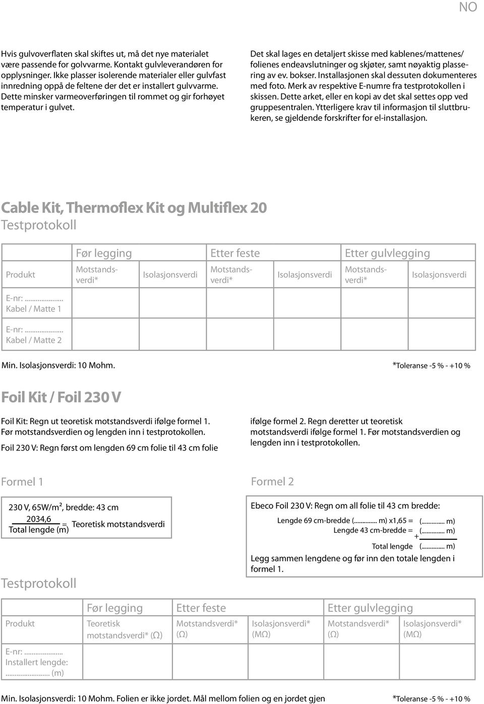 Det skal lages en detaljert skisse med kablenes/mattenes/ folienes endeavslutninger og skjøter, samt nøyaktig plassering av ev. bokser. Installasjonen skal dessuten dokumenteres med foto.