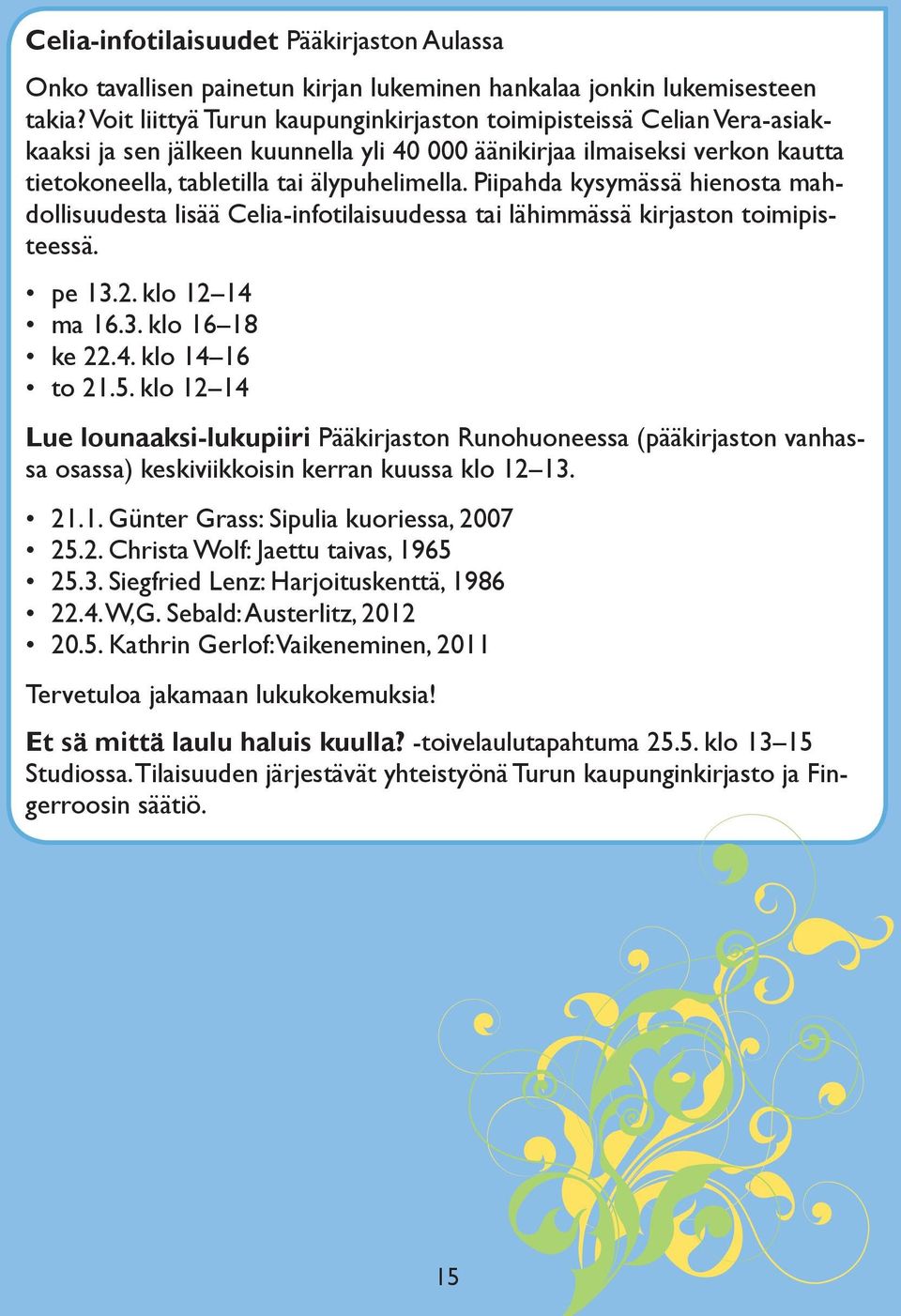 Piipahda kysymässä hienosta mahdollisuudesta lisää Celia-infotilaisuudessa tai lähimmässä kirjaston toimipisteessä. pe 13.2. klo 12 14 ma 16.3. klo 16 18 ke 22.4. klo 14 16 to 21.5.