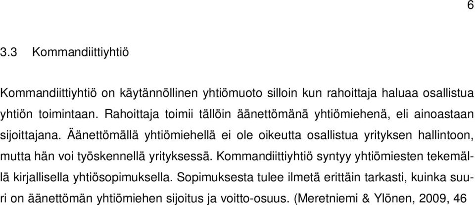 Kommandiittiyhtiö syntyy yhtiömiesten tekemällä kirjallisella yhtiösopimuksella. Sopimuksesta tulee ilmetä erittäin tarkasti, kuinka suuri on äänettömän yhtiömiehen sijoitus ja voitto-osuus.