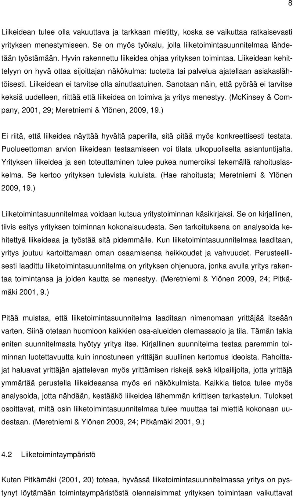 Liikeidean ei tarvitse olla ainutlaatuinen. Sanotaan näin, että pyörää ei tarvitse keksiä uudelleen, riittää että liikeidea on toimiva ja yritys menestyy.