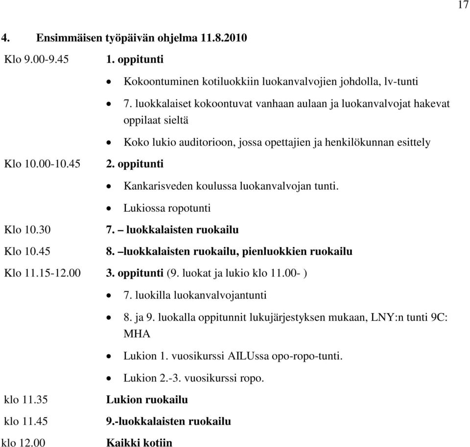 45 Kankarisveden koulussa luokanvalvojan tunti. Lukiossa ropotunti 7. luokkalaisten ruokailu 8. luokkalaisten ruokailu, pienluokkien ruokailu Klo 11.15-12.00 3. oppitunti (9. luokat ja lukio klo 11.