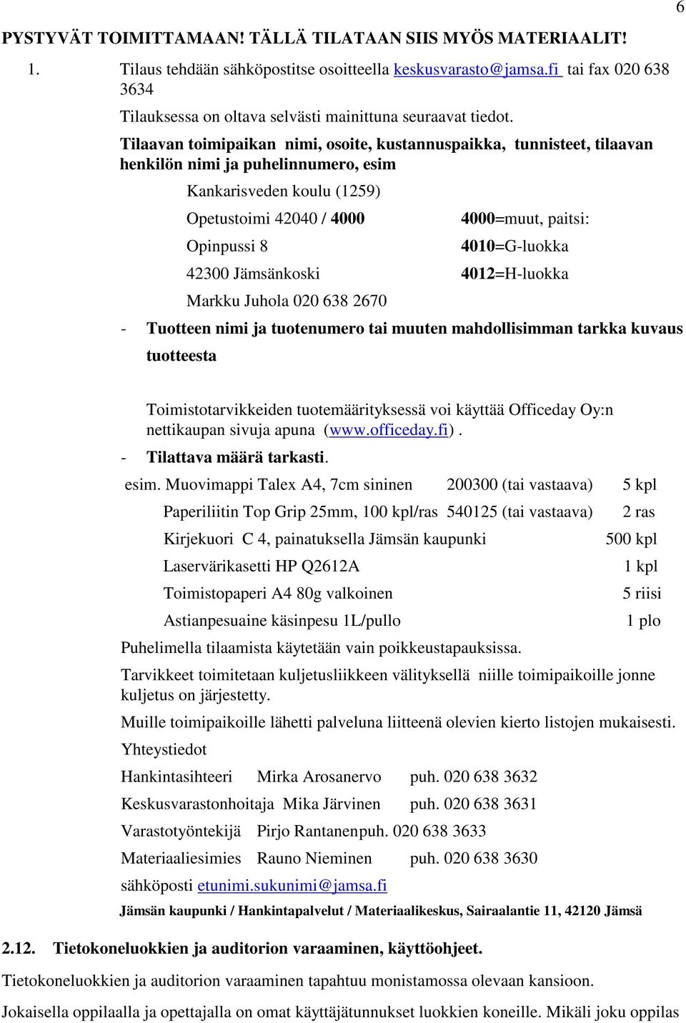 Tilaavan toimipaikan nimi, osoite, kustannuspaikka, tunnisteet, tilaavan henkilön nimi ja puhelinnumero, esim Kankarisveden koulu (1259) Opetustoimi 42040 / 4000 4000=muut, paitsi: Opinpussi 8