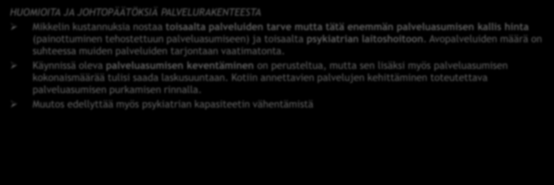 AIKUISTEN MIELENTERVEYSPALVELUIDEN YHTEENVETO 2 HUOMIOITA JA JOHTOPÄÄTÖKSIÄ PALVELURAKENTEESTA Mikkelin kustannuksia nostaa toisaalta palveluiden tarve mutta tätä enemmän palveluasumisen kallis hinta