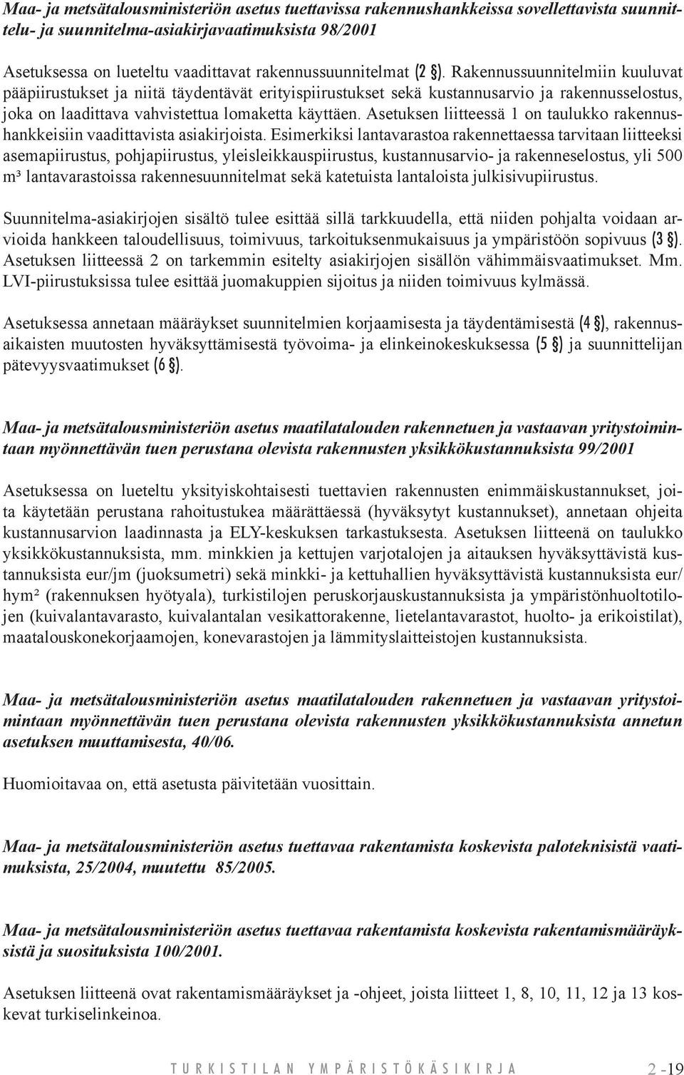 Rakennussuunnitelmiin kuuluvat pääpiirustukset ja niitä täydentävät erityispiirustukset sekä kustannusarvio ja rakennusselostus, joka on laadittava vahvistettua lomaketta käyttäen.