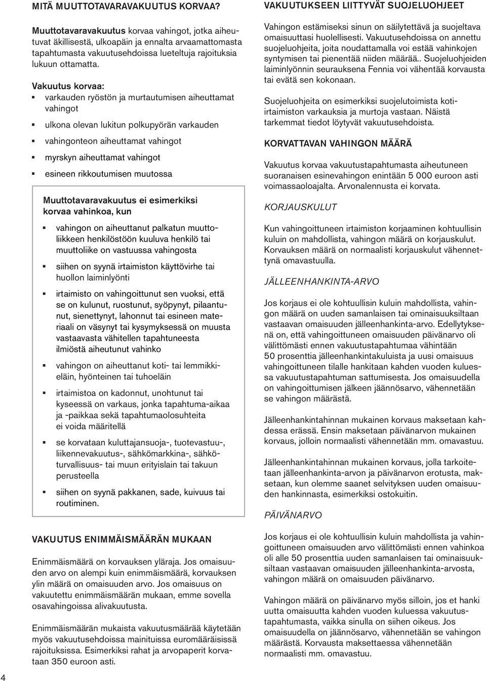 Vakuutus korvaa: varkauden ryöstön ja murtautumisen aiheuttamat vahingot ulkona olevan lukitun polkupyörän varkauden vahingonteon aiheuttamat vahingot myrskyn aiheuttamat vahingot esineen