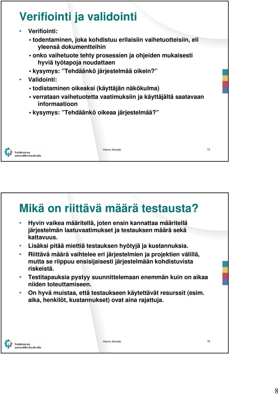 Validointi: todistaminen oikeaksi (käyttäjän näkökulma) verrataan vaihetuotetta vaatimuksiin ja käyttäjältä saatavaan informaatioon kysymys: Tehdäänkö oikeaa järjestelmää?