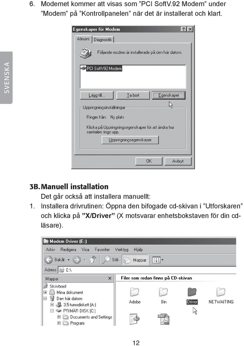 SVENSKA 3B. Manuell installation Det går också att installera manuellt: 1.