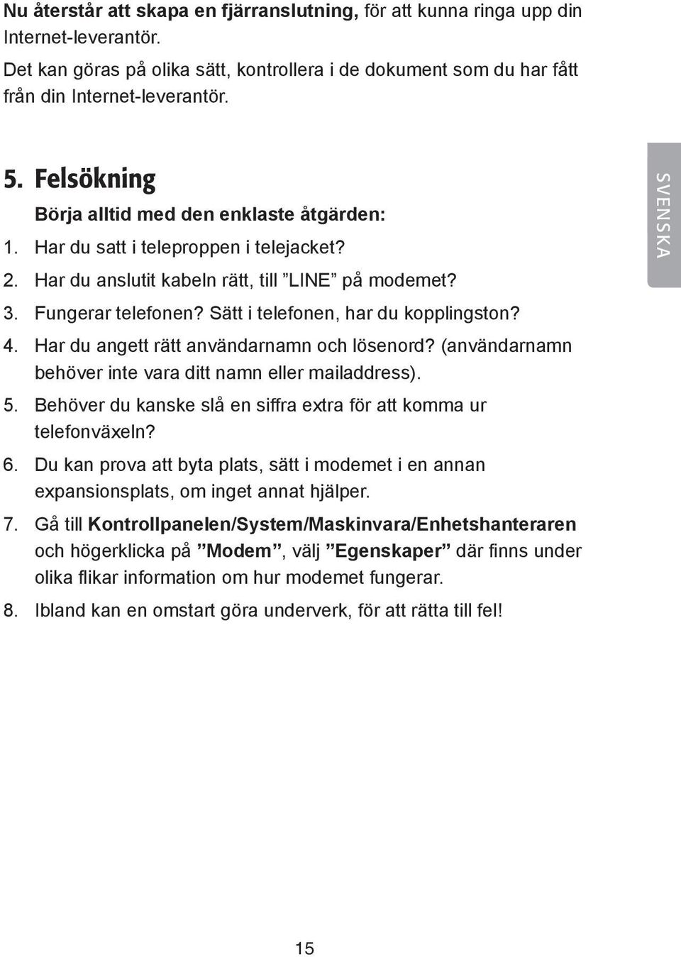 Sätt i telefonen, har du kopplingston? 4. Har du angett rätt användarnamn och lösenord? (användarnamn behöver inte vara ditt namn eller mailaddress). 5.