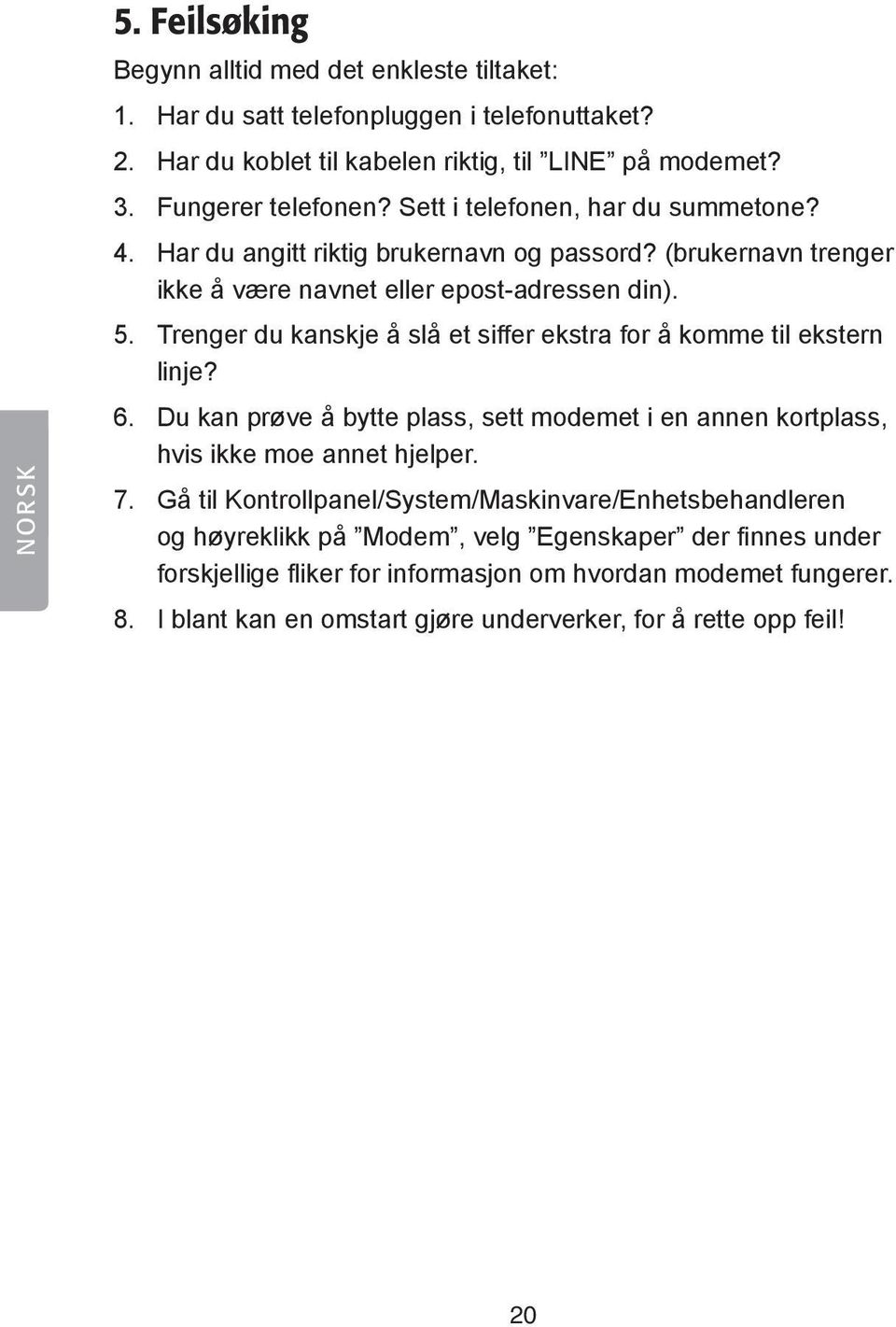 Trenger du kanskje å slå et siffer ekstra for å komme til ekstern linje? 6. Du kan prøve å bytte plass, sett modemet i en annen kortplass, hvis ikke moe annet hjelper. 7.