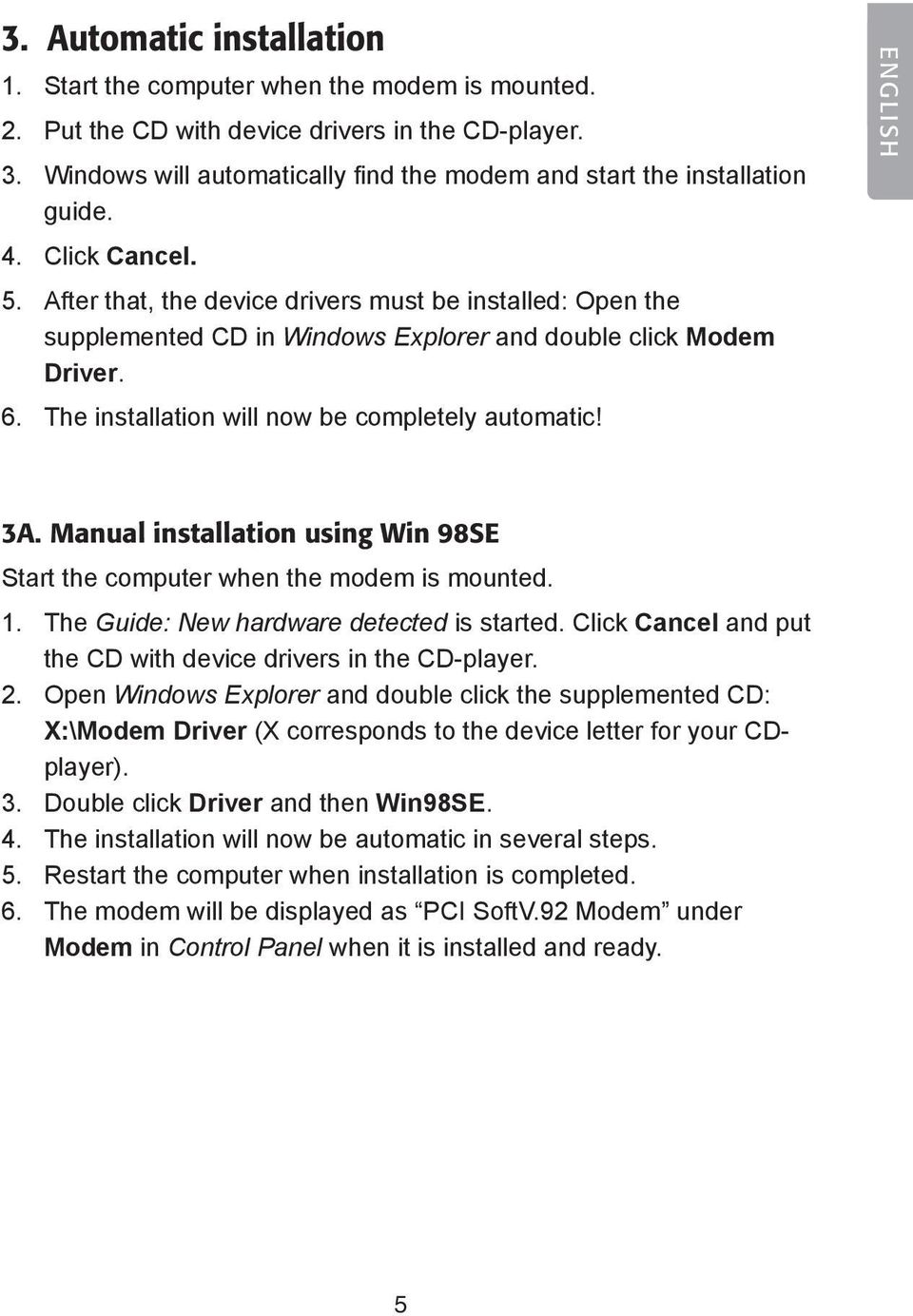 After that, the device drivers must be installed: Open the supplemented CD in Windows Explorer and double click Modem Driver. 6. The installation will now be completely automatic! ENGLISH 3A.