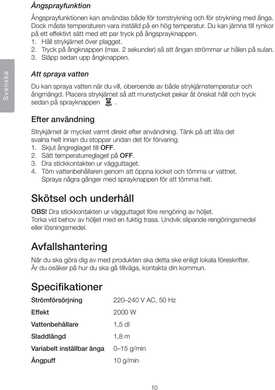 3. Släpp sedan upp ångknappen. Svenska Att spraya vatten Du kan spraya vatten när du vill, oberoende av både strykjärnstemperatur och ångmängd.