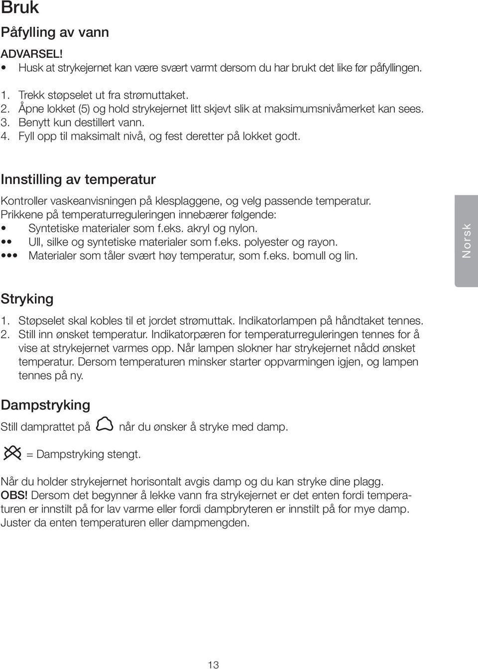 Innstilling av temperatur Kontroller vaskeanvisningen på klesplaggene, og velg passende temperatur. Prikkene på temperaturreguleringen innebærer følgende: Syntetiske materialer som f.eks.