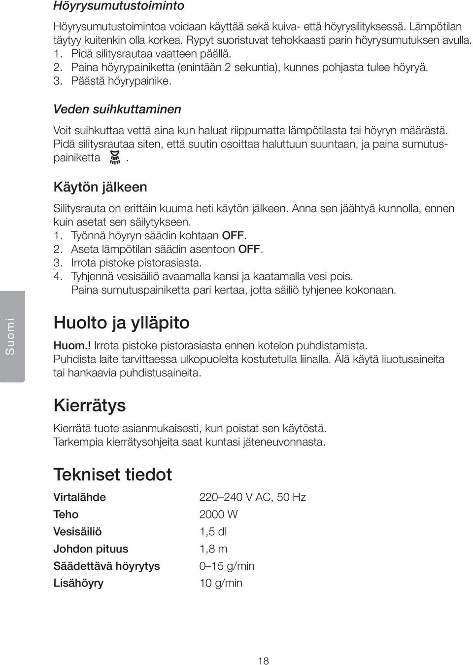 Veden suihkuttaminen Voit suihkuttaa vettä aina kun haluat riippumatta lämpötilasta tai höyryn määrästä. Pidä silitysrautaa siten, että suutin osoittaa haluttuun suuntaan, ja paina sumutuspainiketta.