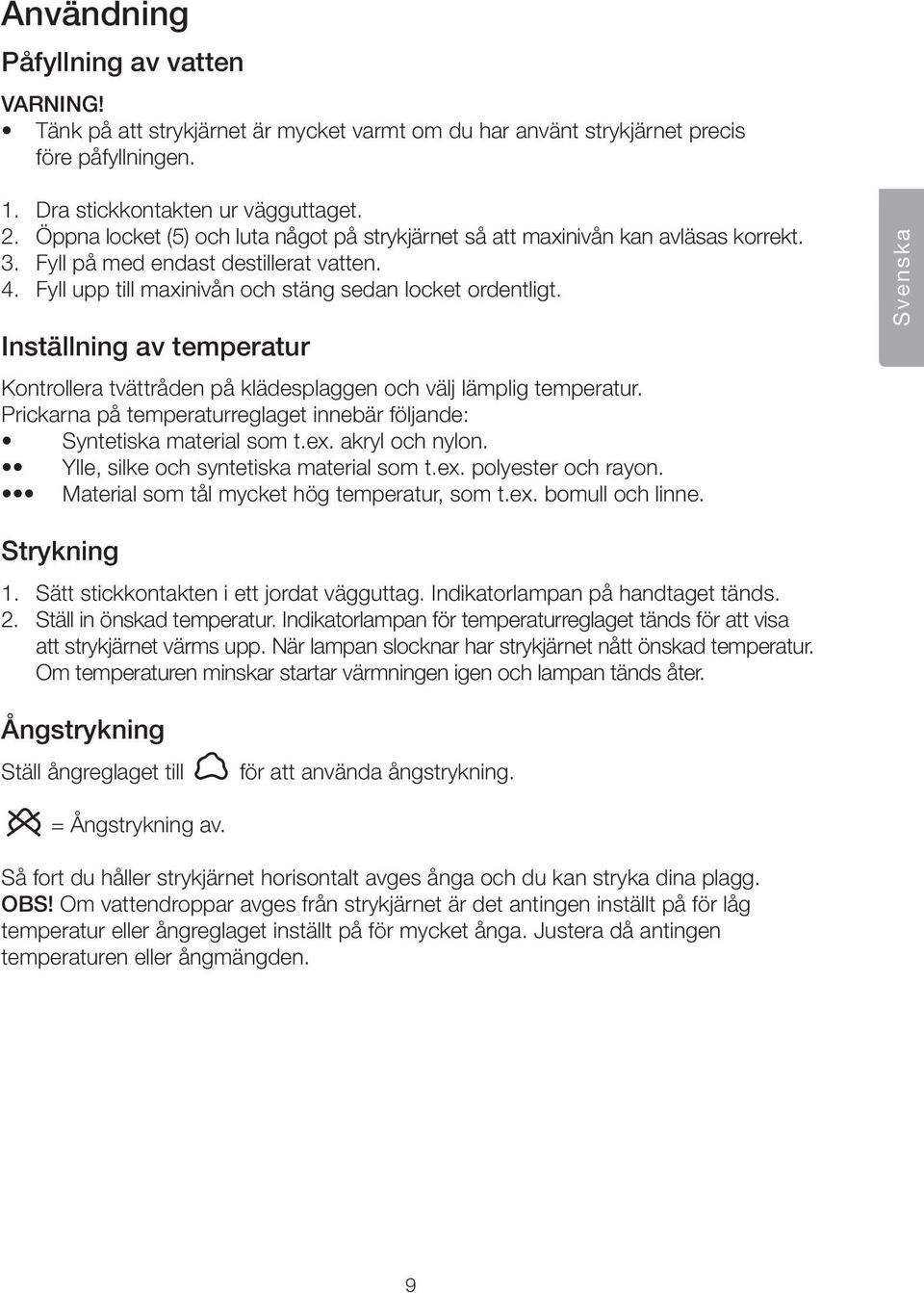 Inställning av temperatur Kontrollera tvättråden på klädesplaggen och välj lämplig temperatur. Prickarna på temperaturreglaget innebär följande: Syntetiska material som t.ex. akryl och nylon.