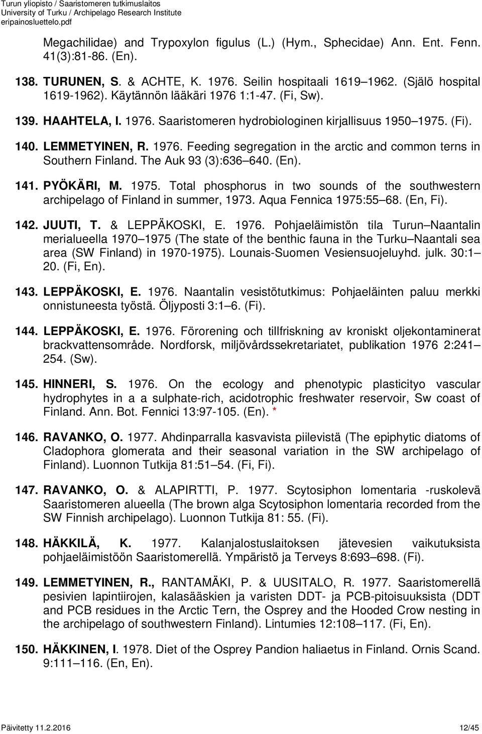 The Auk 93 (3):636 640. (En). 141. PYÖKÄRI, M. 1975. Total phosphorus in two sounds of the southwestern archipelago of Finland in summer, 1973. Aqua Fennica 1975:55 68. (En, Fi). 142. JUUTI, T.